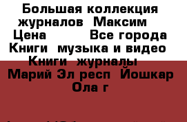 Большая коллекция журналов “Максим“ › Цена ­ 100 - Все города Книги, музыка и видео » Книги, журналы   . Марий Эл респ.,Йошкар-Ола г.